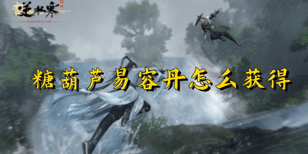 逆水寒手游唐葫芦易容丹怎么解锁-逆水寒手游唐葫芦易容丹怎么获得