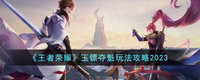 王者荣耀玉镖夺魁怎么玩-王者荣耀玉镖夺魁活动攻略