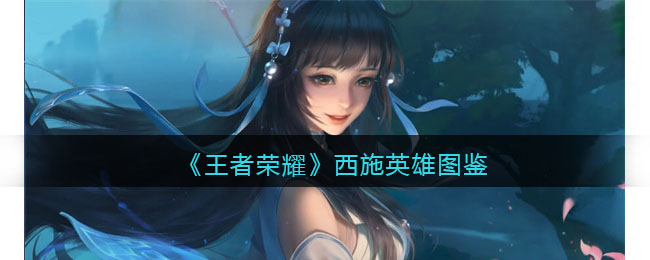 王者荣耀西施怎么玩才厉害-王者荣耀西施技能介绍