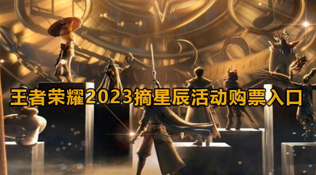 王者荣耀2023摘星辰活动怎么购票-王者荣耀摘星辰怎么购票